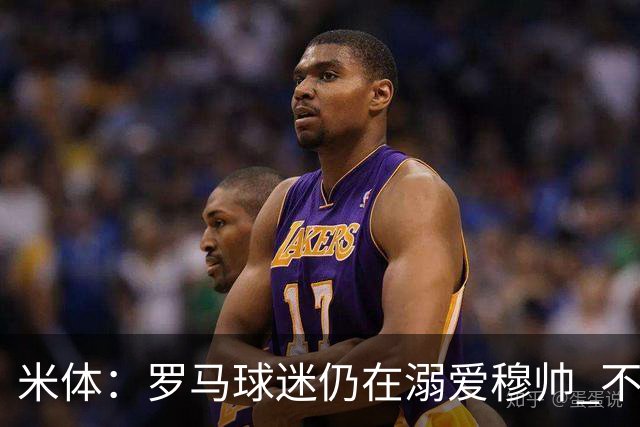 米体：罗马球迷仍在溺爱穆帅 不顾一切的支持他